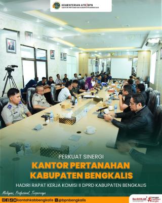 Perkuat Sinergi Kantor Pertanahan Kabupaten Bengkalis Hadiri Rapat Kerja Komisi II DPRD Kabupaten Bengkalis